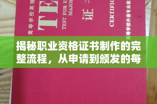 南平揭秘职业资格证书制作的完整流程，从申请到颁发的每一步