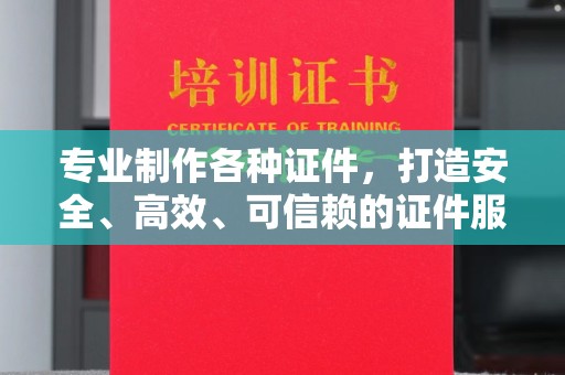 南平专业制作各种证件，打造安全、高效、可信赖的证件服务