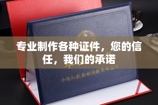 南平专业制作各种证件，您的信任，我们的承诺