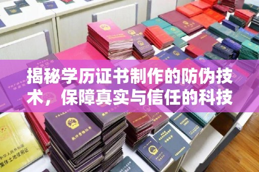 南平揭秘学历证书制作的防伪技术，保障真实与信任的科技盾牌