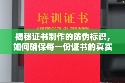 南平揭秘证书制作的防伪标识，如何确保每一份证书的真实性