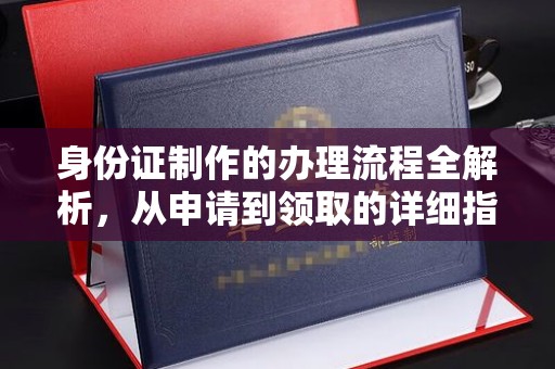南平身份证制作的办理流程全解析，从申请到领取的详细指南