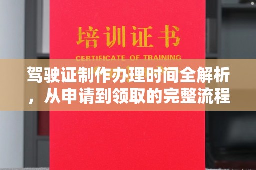 南平驾驶证制作办理时间全解析，从申请到领取的完整流程