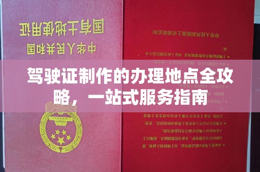 南平驾驶证制作的办理地点全攻略，一站式服务指南