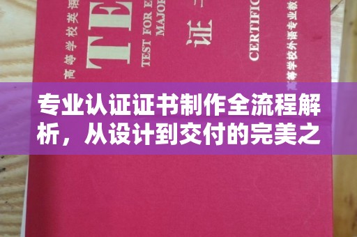 南平专业认证证书制作全流程解析，从设计到交付的完美之旅
