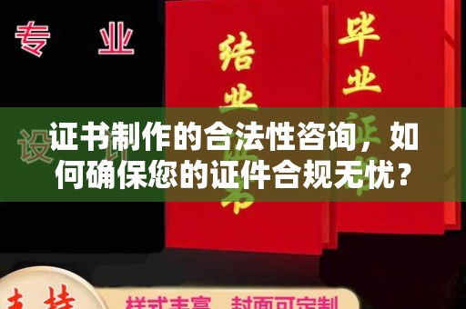 南平证书制作的合法性咨询，如何确保您的证件合规无忧？