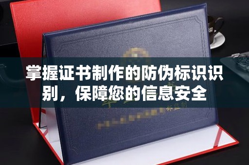 南平掌握证书制作的防伪标识识别，保障您的信息安全
