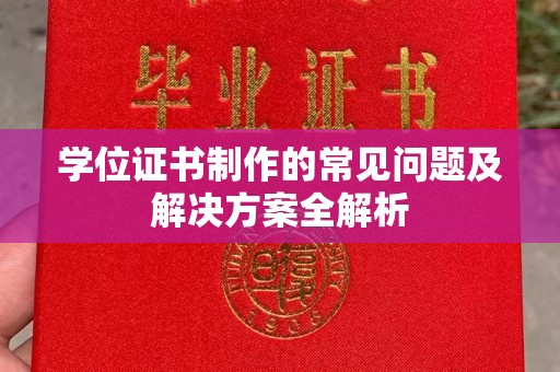 南平学位证书制作的常见问题及解决方案全解析
