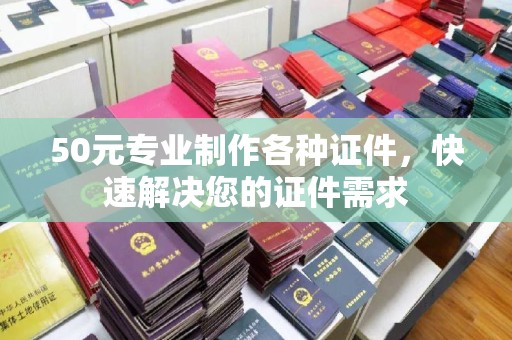 南平50元专业制作各种证件，快速解决您的证件需求