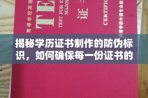 南平揭秘学历证书制作的防伪标识，如何确保每一份证书的真实性？
