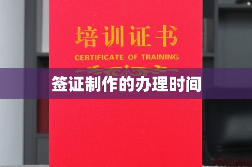 南平签证制作的办理时间