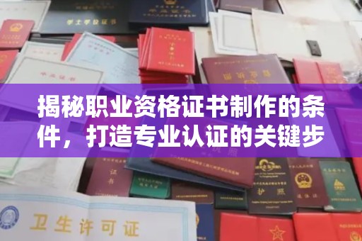 南平揭秘职业资格证书制作的条件，打造专业认证的关键步骤