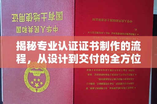 南平揭秘专业认证证书制作的流程，从设计到交付的全方位指南