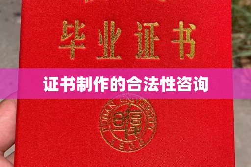 南平证书制作的合法性咨询