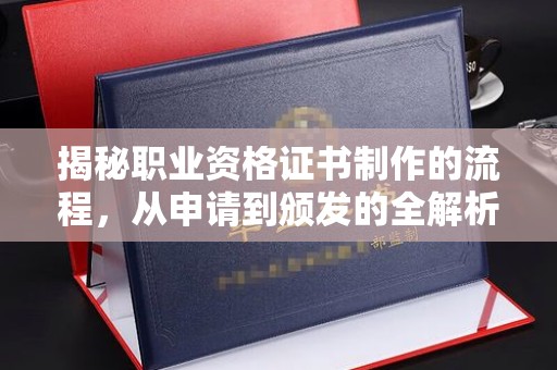 南平揭秘职业资格证书制作的流程，从申请到颁发的全解析