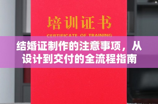 南平结婚证制作的注意事项，从设计到交付的全流程指南