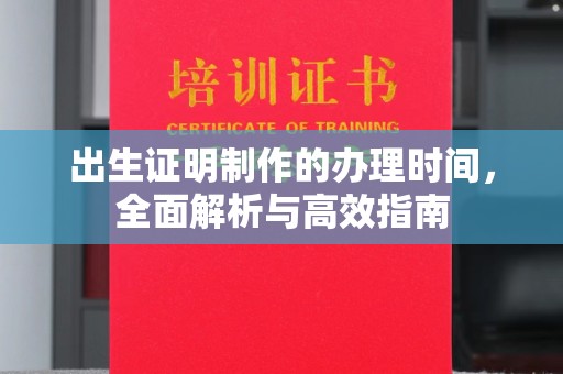 南平出生证明制作的办理时间，全面解析与高效指南