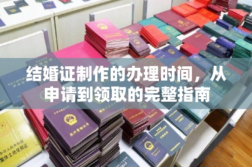 南平结婚证制作的办理时间，从申请到领取的完整指南