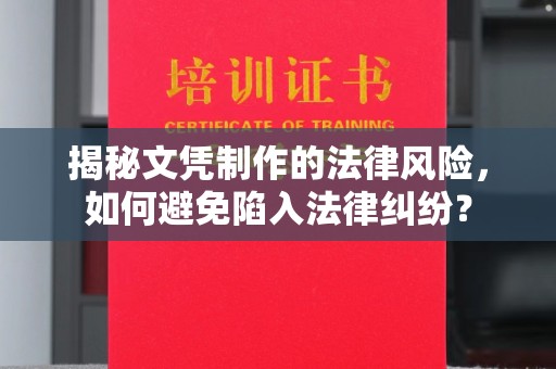 南平揭秘文凭制作的法律风险，如何避免陷入法律纠纷？