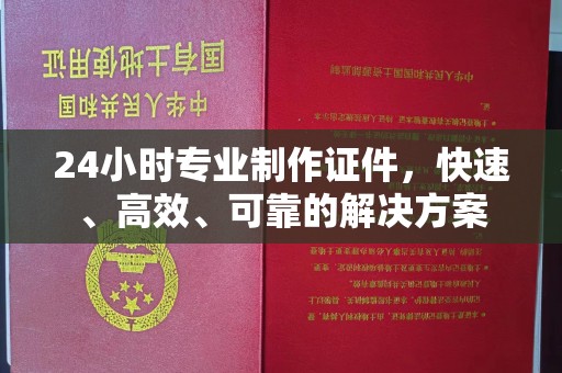 南平24小时专业制作证件，快速、高效、可靠的解决方案