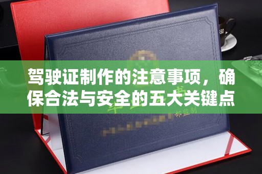 南平驾驶证制作的注意事项，确保合法与安全的五大关键点