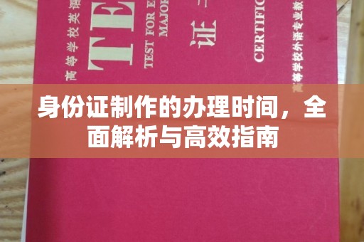 南平身份证制作的办理时间，全面解析与高效指南