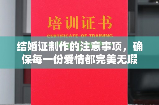 南平结婚证制作的注意事项，确保每一份爱情都完美无瑕