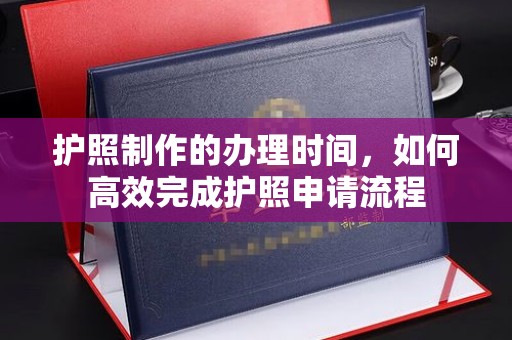南平护照制作的办理时间，如何高效完成护照申请流程