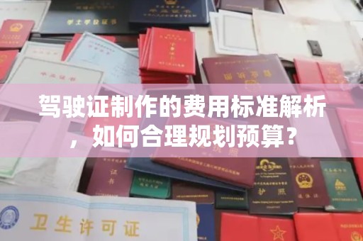 南平驾驶证制作的费用标准解析，如何合理规划预算？