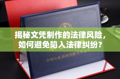 南平揭秘文凭制作的法律风险，如何避免陷入法律纠纷？
