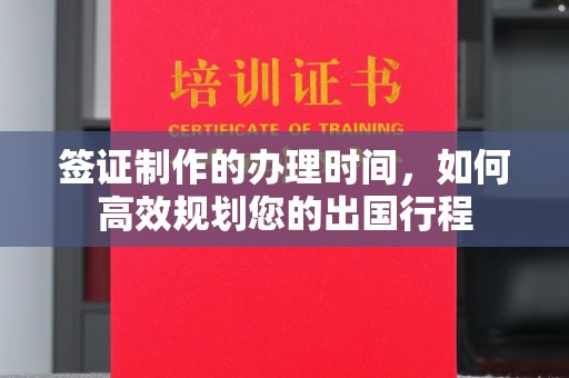 南平签证制作的办理时间，如何高效规划您的出国行程