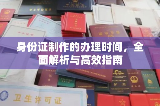 南平身份证制作的办理时间，全面解析与高效指南