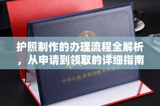 南平护照制作的办理流程全解析，从申请到领取的详细指南