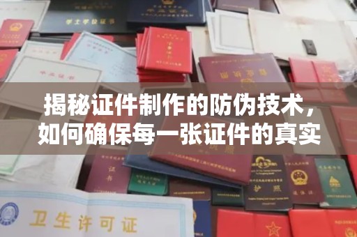 南平揭秘证件制作的防伪技术，如何确保每一张证件的真实性