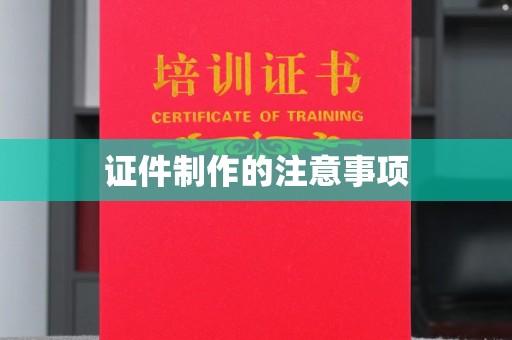 南平证件制作的注意事项