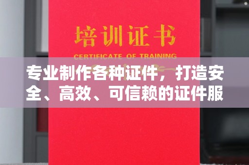 南平专业制作各种证件，打造安全、高效、可信赖的证件服务