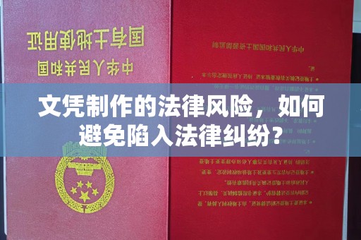 南平文凭制作的法律风险，如何避免陷入法律纠纷？
