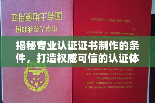 南平揭秘专业认证证书制作的条件，打造权威可信的认证体系