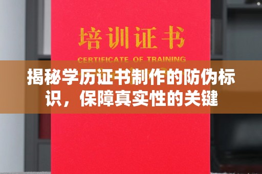 南平揭秘学历证书制作的防伪标识，保障真实性的关键