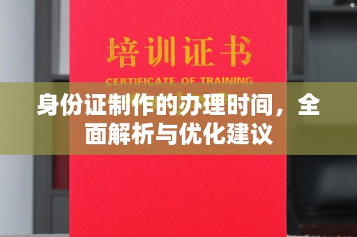 南平身份证制作的办理时间，全面解析与优化建议