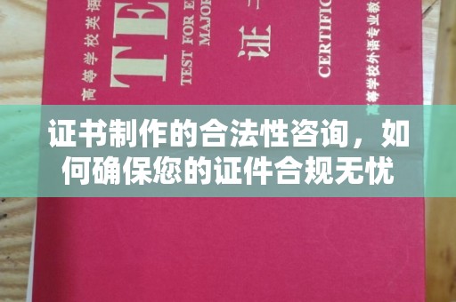 南平证书制作的合法性咨询，如何确保您的证件合规无忧