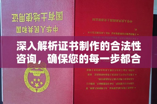 南平深入解析证书制作的合法性咨询，确保您的每一步都合规