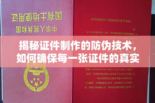南平揭秘证件制作的防伪技术，如何确保每一张证件的真实性