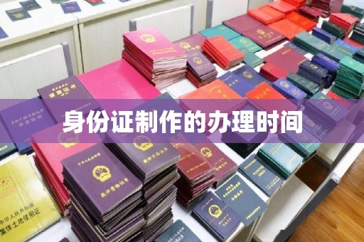 南平身份证制作的办理时间