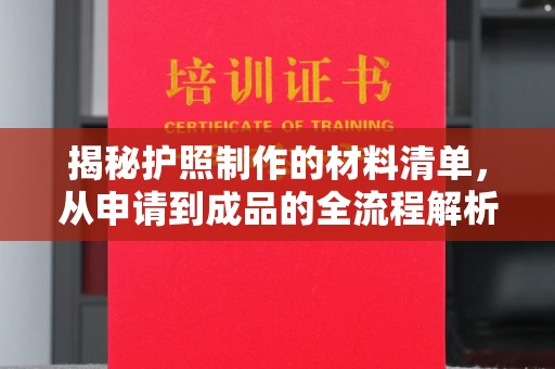 南平揭秘护照制作的材料清单，从申请到成品的全流程解析