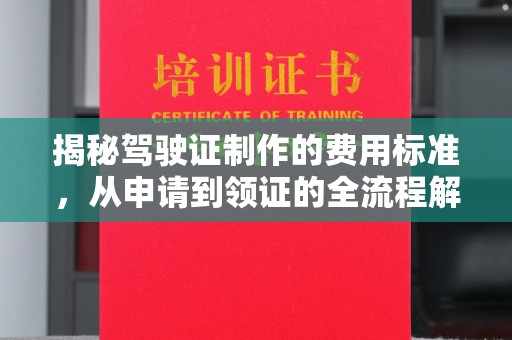 南平揭秘驾驶证制作的费用标准，从申请到领证的全流程解析