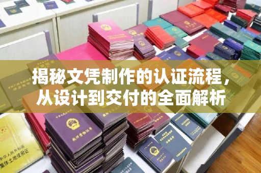 南平揭秘文凭制作的认证流程，从设计到交付的全面解析