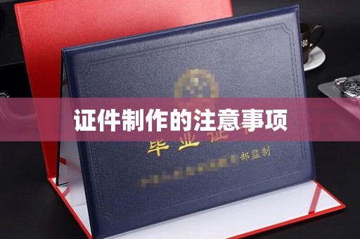 南平证件制作的注意事项