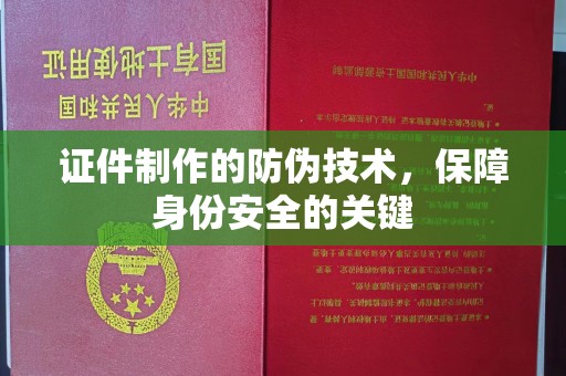 南平证件制作的防伪技术，保障身份安全的关键