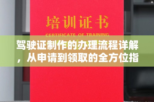 南平驾驶证制作的办理流程详解，从申请到领取的全方位指南